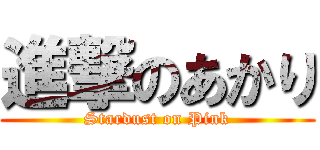 進撃のあかり (Stardust on Pink)
