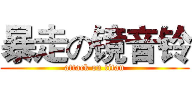 暴走の镜音铃 (attack on titan)