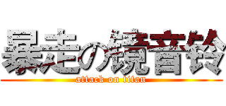 暴走の镜音铃 (attack on titan)