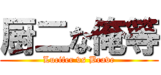 厨二な俺等 (Lucifer vs Brave)