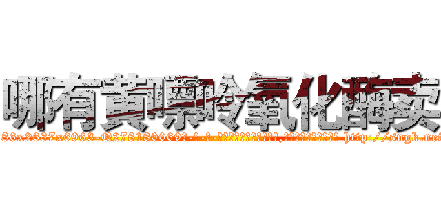 哪有黄嘌呤氧化酶卖 (哪有黄嘌呤氧化酶卖【电-186x2687x6963-Q278180069元-吉-药-业】我们做的是长期生意,靠的是老客户长期支持 http://sngk.net/AvGTAI
)