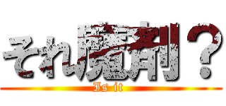 それ魔剤？ (Is it )
