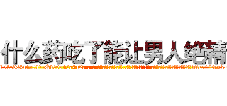 什么药吃了能让男人绝精 (什么药吃了能让男人绝精【电-话151x68344x817-Q1065427042元-吉-药-业】我们做的是长期生意,靠的是老客户长期支持 什么药吃了能让男人绝精在发表了一篇http://sngk.net/JwAsGo

参考消息网我们做的是长期生意,靠的是老客户长期支持也许我们早该意识到，就连鲍勃·霍斯金斯（金球奖戏剧类电影男主角 
)