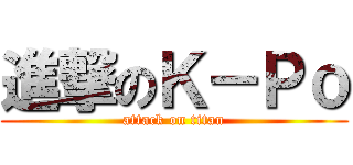 進撃のＫ－Ｐｏ (attack on titan)