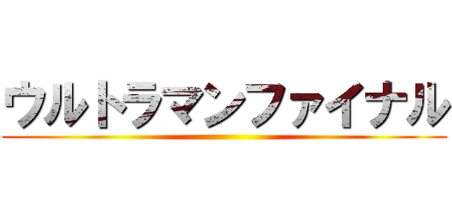 ウルトラマンファイナル ()