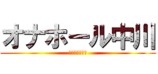 オナホール中川 (走り出す生殖器)