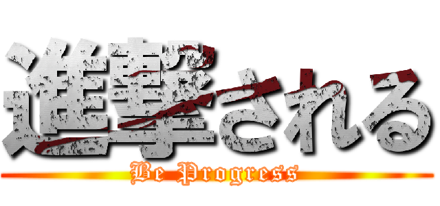 進撃される (Be Progress)