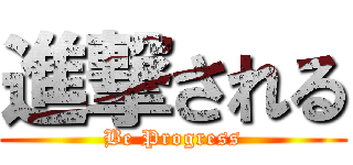 進撃される (Be Progress)