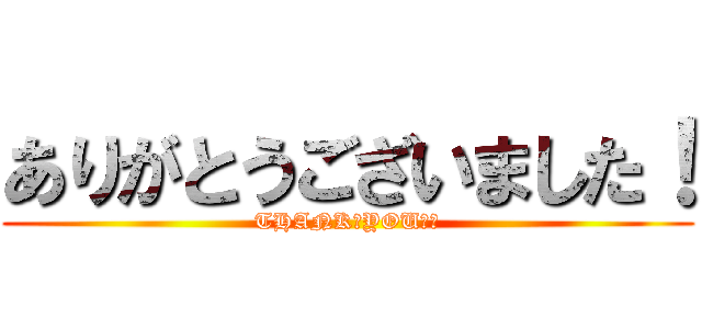 ありがとうございました！ (THANK　YOU！！)