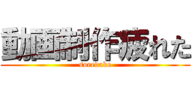 動画制作疲れた (soredake)