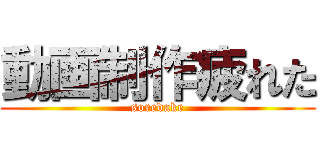 動画制作疲れた (soredake)