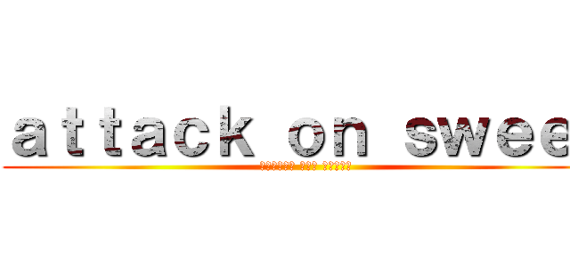 ａｔｔａｃｋ ｏｎ ｓｗｅｅｔ (الهجوم على الحلو)