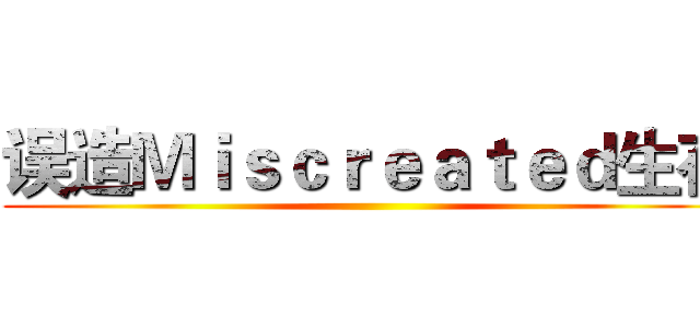 误造Ｍｉｓｃｒｅａｔｅｄ生存 ()