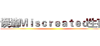 误造Ｍｉｓｃｒｅａｔｅｄ生存 ()