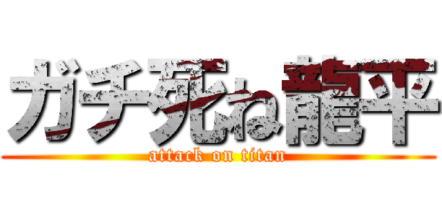 ガチ死ね龍平 (attack on titan)