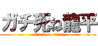 ガチ死ね龍平 (attack on titan)