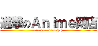 進撃のＡｎｉｍｅ网店 (attack on anime shop)