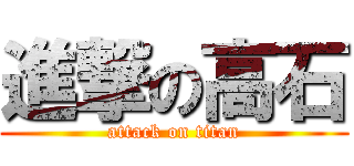 進撃の高石 (attack on titan)
