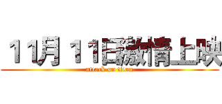 １１月１１日激情上映 (attack on titan)