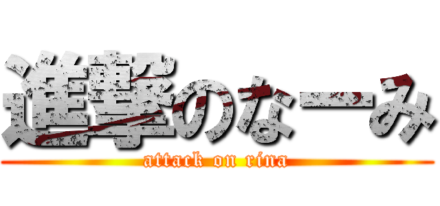 進撃のなーみ (attack on rina)