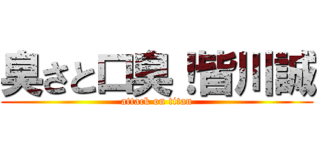 臭さと口臭！皆川誠 (attack on titan)