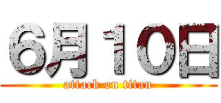 ６月１０日 (attack on titan)