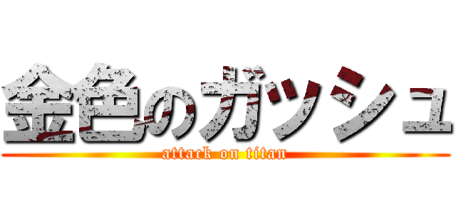 金色のガッシュ (attack on titan)