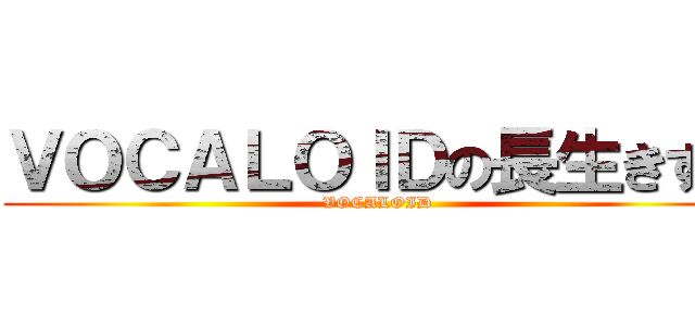 ＶＯＣＡＬＯＩＤの長生きする (VOCALOID)