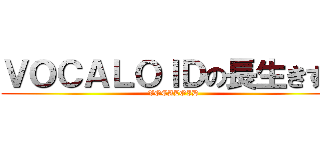 ＶＯＣＡＬＯＩＤの長生きする (VOCALOID)