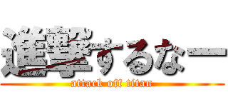 進撃するなー (attack off titan)