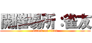 開催場所：雀友 (attack on titan)