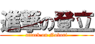 進撃の登立 (attack on Nobori)