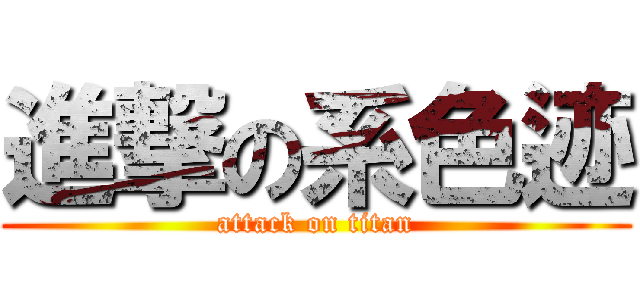 進撃の系色迹 (attack on titan)