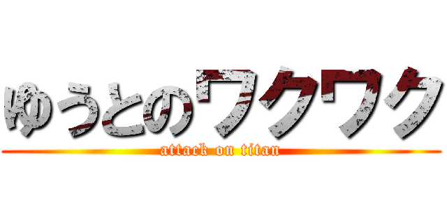 ゆうとのワクワク (attack on titan)