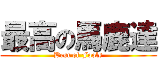 最高の馬鹿達 (Best of Fools)