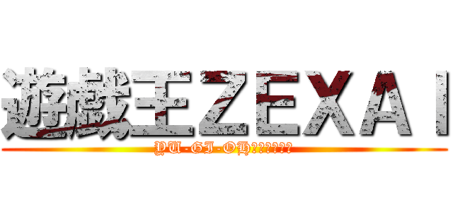 遊戯王ＺＥＸＡＩ (YU-GI-OH！ＺＥＸＡＩ)