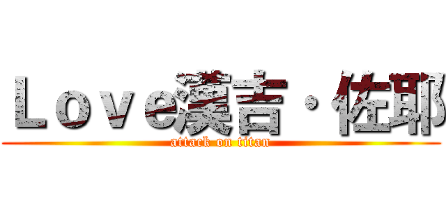 Ｌｏｖｅ漢吉· 佐耶 (attack on titan)