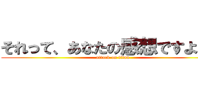 それって、あなたの感想ですよね？ (attack on titan)