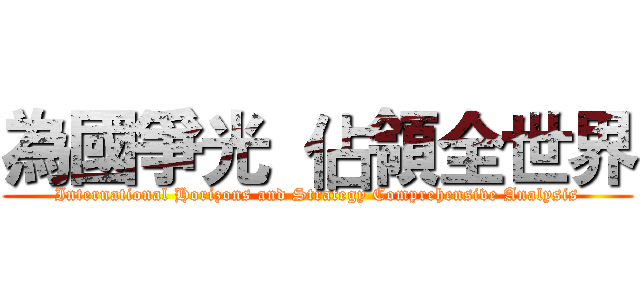 為國爭光  佔領全世界 (International Horizons and Strategy Comprehensive Analysis)