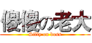 傻傻の老大 (Silly on boss)