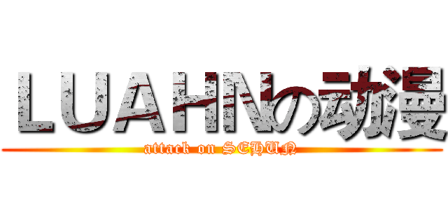 ＬＵＡＨＮの动漫 (attack on SEHUN)