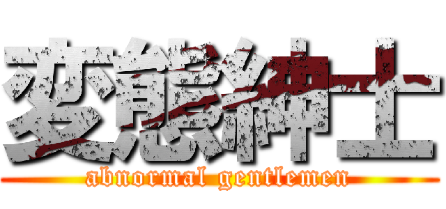 変態紳士 (abnormal gentlemen)