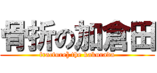 骨折の加倉田 (fracture] the kakurada)