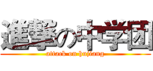 進撃の中学团 (attack on hujiang)