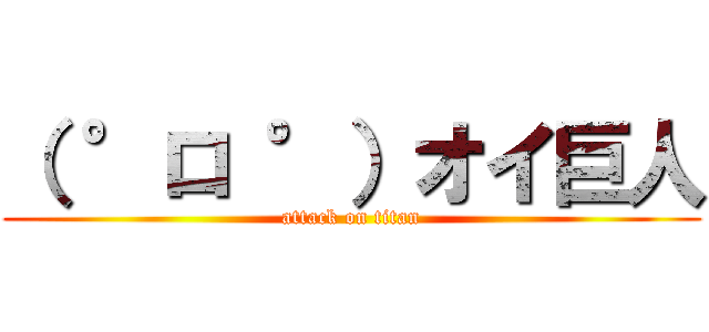 （ °ロ °）オイ巨人 (attack on titan)