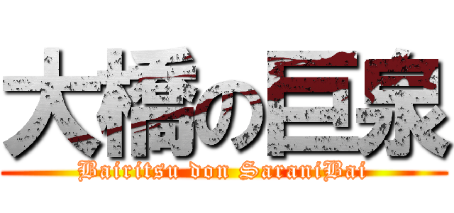 大橋の巨泉 (Bairitsu don SaraniBai)