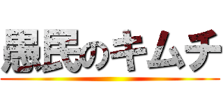 愚民のキムチ ()