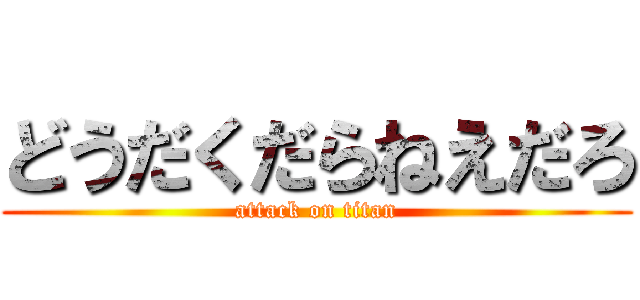 どうだくだらねえだろ (attack on titan)