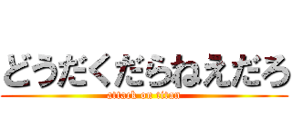 どうだくだらねえだろ (attack on titan)