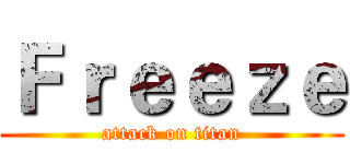Ｆｒｅｅｚｅ (attack on titan)